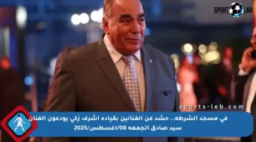 في مسجد الشرطة.. حشد من الفنانين بقيادة أشرف زكي يودعون الفنان سيد صادق الجمعة 08/أغسطس/2025